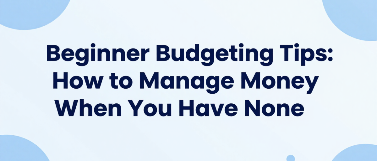 Beginner Budgeting Tips: How to Manage Money When You Have None