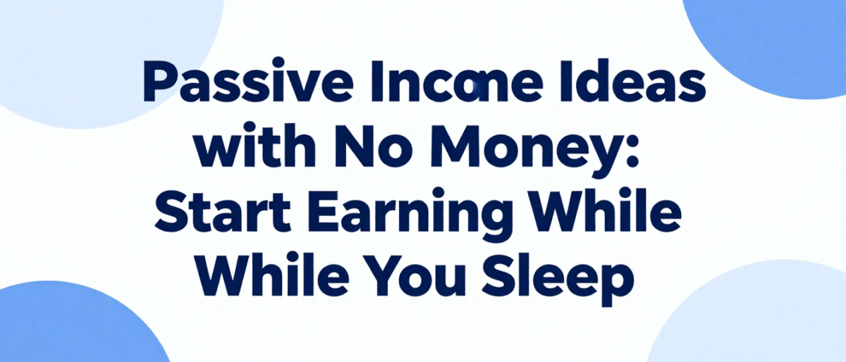 Passive Income Ideas with No Money: Start Earning While You Sleep