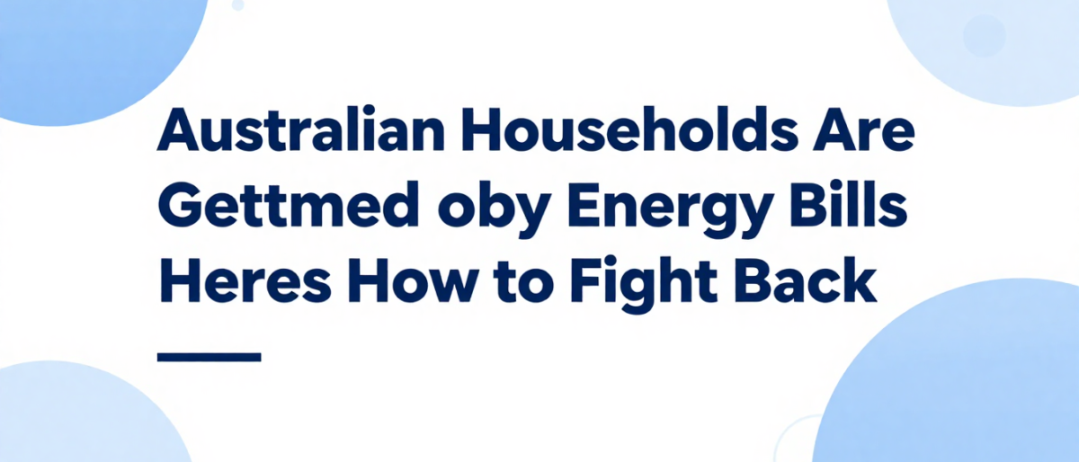 Australian Households Are Getting Slammed by Energy Bills – Heres How to Fight Back