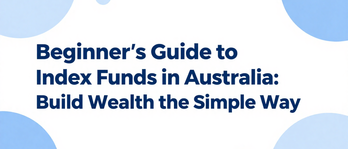 Beginner’s Guide to Index Funds in Australia: Build Wealth the Simple Way