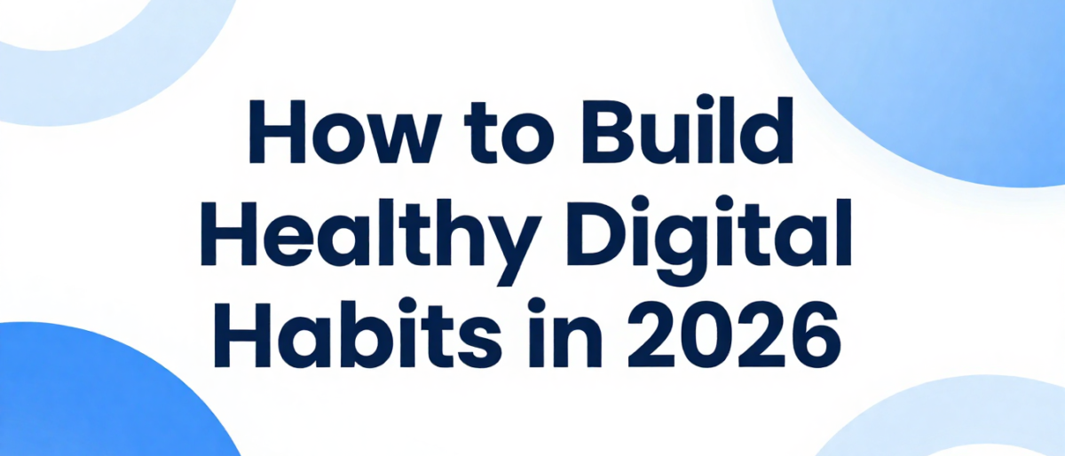 How to Build Healthy Digital Habits in 2026